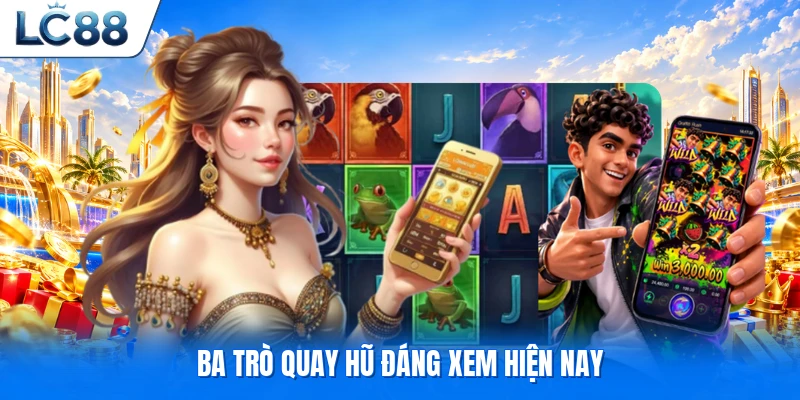 Ba trò quay hũ đáng xem hiện nay