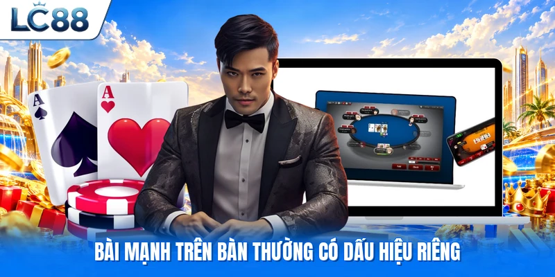 Bài mạnh trên bàn thường có dấu hiệu riêng