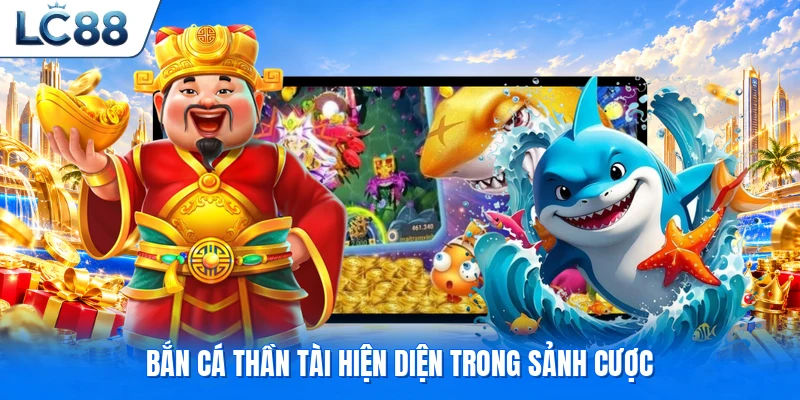 Bắn cá thần tài hiện diện trong sảnh cược