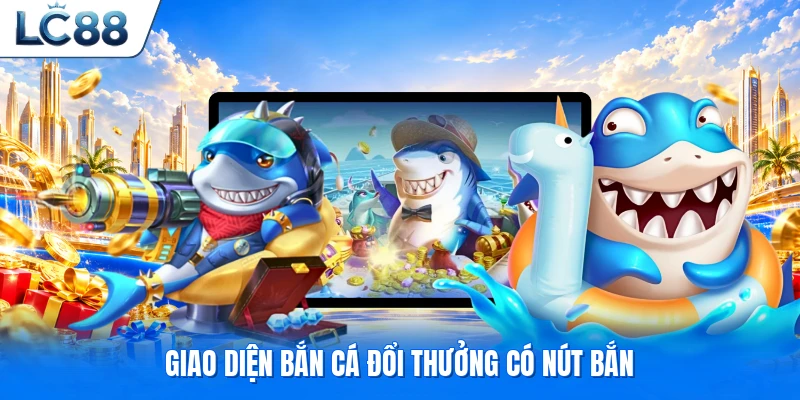 Giao diện bắn cá đổi thưởng có nút bắn