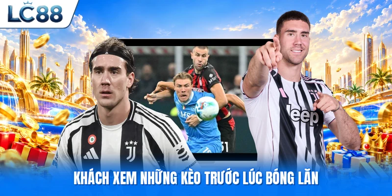 Khách xem những kèo trước lúc bóng lăn
