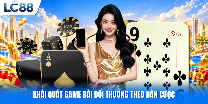 Khái quát game bài đổi thưởng theo bàn cược