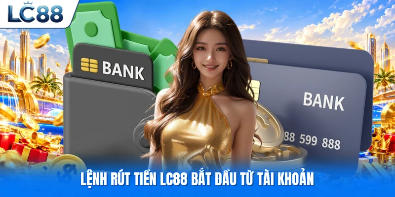 Lệnh rút tiền LC88 bắt đầu từ tài khoản
