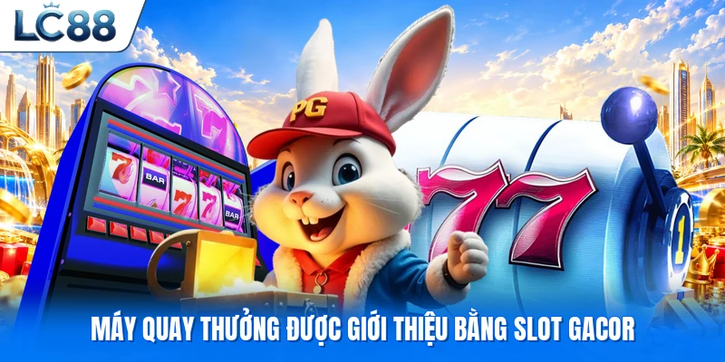 Máy quay thưởng được giới thiệu bằng Slot gacor