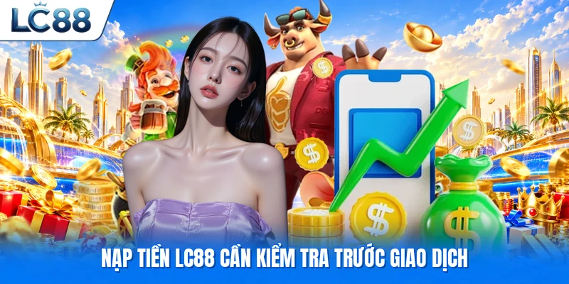 Nạp tiền LC88 cần kiểm tra trước giao dịch