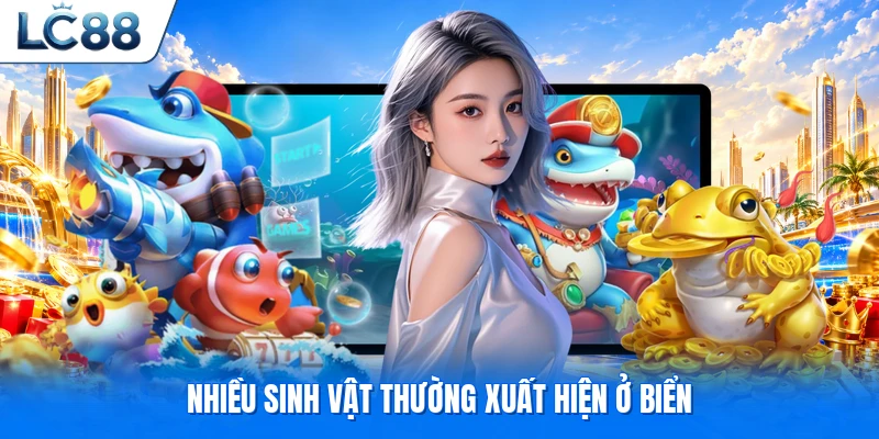 Nhiều sinh vật thường xuất hiện ở biển