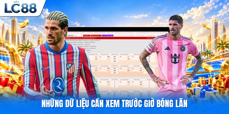 Những dữ liệu cần xem trước giờ bóng lăn