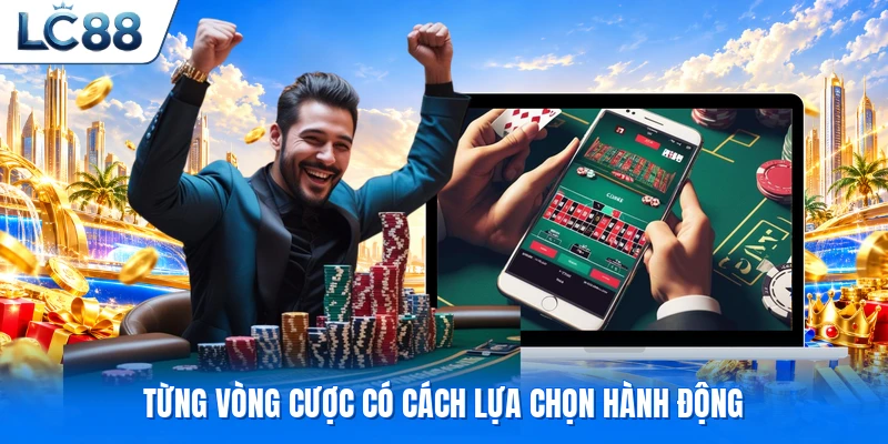 Từng vòng cược có cách lựa chọn hành động