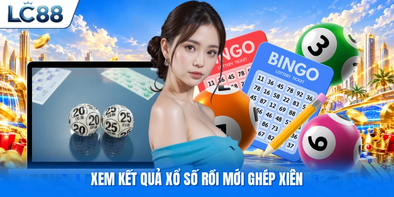 Xem kết quả xổ số rồi mới ghép xiên